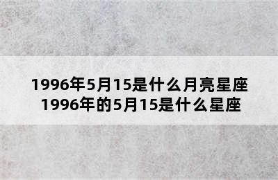 1996年5月15是什么月亮星座 1996年的5月15是什么星座